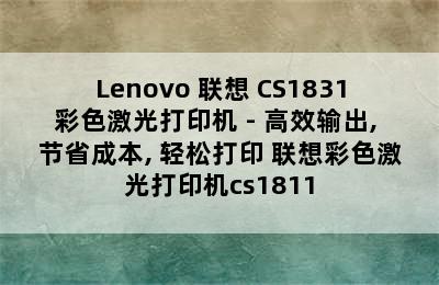 Lenovo 联想 CS1831彩色激光打印机 - 高效输出, 节省成本, 轻松打印 联想彩色激光打印机cs1811